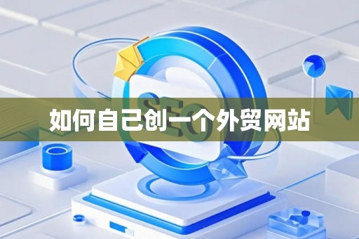 如何自己创一个外贸网站 如何自己创一个外贸网站