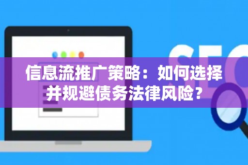 信息流推广策略：如何选择并规避债务法律风险？