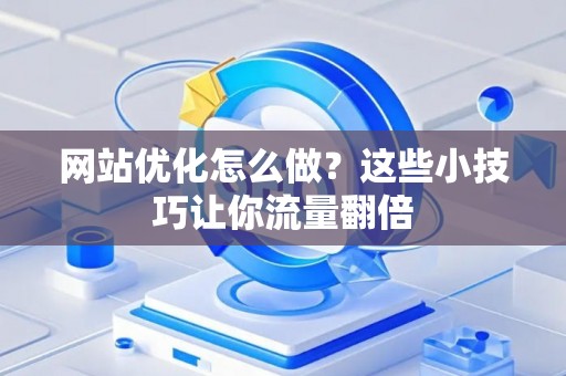 网站优化怎么做?这些小技巧让你流量翻倍 网站优化怎么做?这些小技巧让你流量翻倍