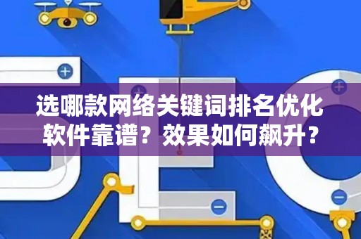选哪款网络关键词排名优化软件靠谱？效果如何飙升？