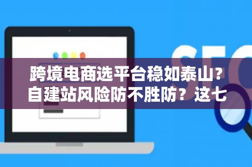 跨境电商选平台稳如泰山？自建站风险防不胜防？这七招破解困局！