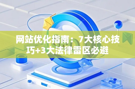 网站优化指南：7大核心技巧+3大法律雷区必避