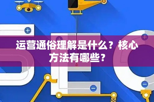 运营通俗理解是什么？核心方法有哪些？