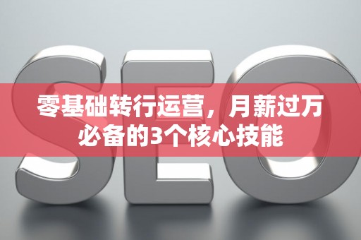 零基础转行运营，月薪过万必备的3个核心技能