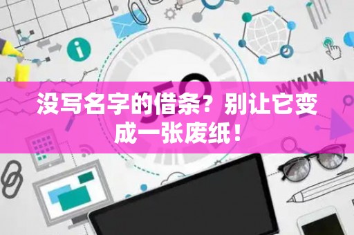 没写名字的借条?别让它变成一张废纸! 没写名字的借条?别让它变成一张废纸!