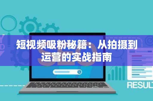 短视频吸粉秘籍：从拍摄到运营的实战指南