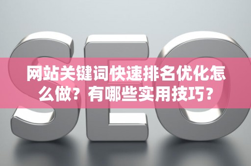网站关键词快速排名优化怎么做？有哪些实用技巧？