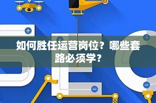 如何胜任运营岗位？哪些套路必须学？