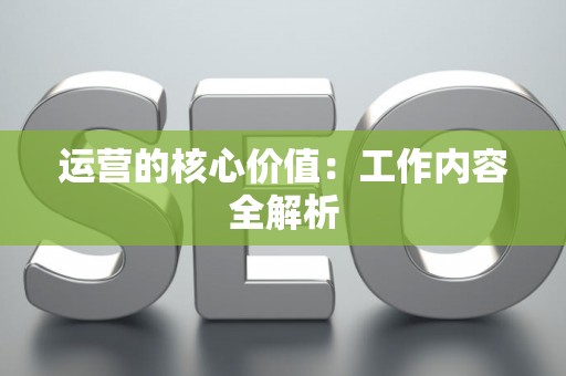 运营的核心价值：工作内容全解析