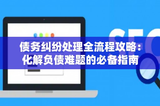 债务纠纷处理全流程攻略：化解负债难题的必备指南