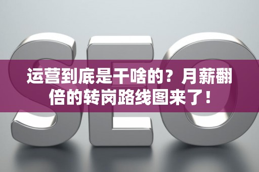 运营到底是干啥的？月薪翻倍的转岗路线图来了！