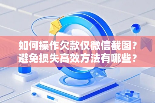 如何操作欠款仅微信截图？避免损失高效方法有哪些？
