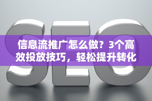 信息流推广怎么做？3个高效投放技巧，轻松提升转化率