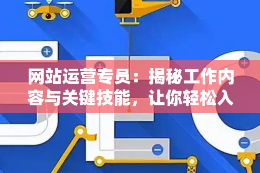 网站运营专员：揭秘工作内容与关键技能，让你轻松入门