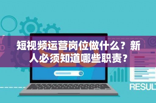 短视频运营岗位做什么？新人必须知道哪些职责？