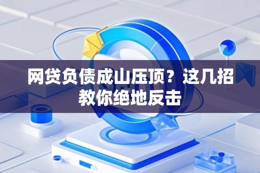 网贷负债成山压顶？这几招教你绝地反击