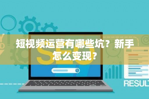 短视频运营有哪些坑？新手怎么变现？