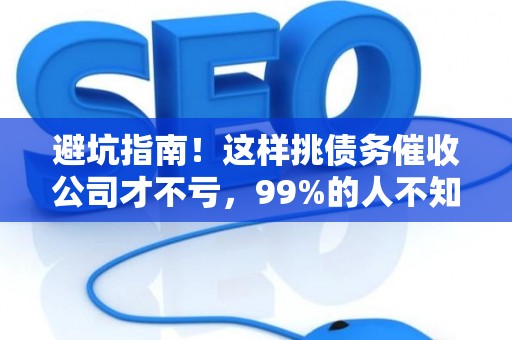 避坑指南！这样挑债务催收公司才不亏，99%的人不知道