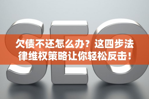 欠债不还怎么办？这四步法律维权策略让你轻松反击！