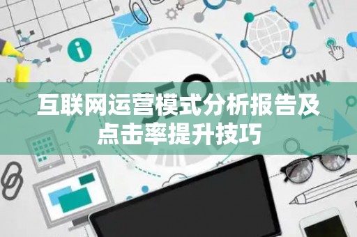 互联网运营模式分析报告及点击率提升技巧