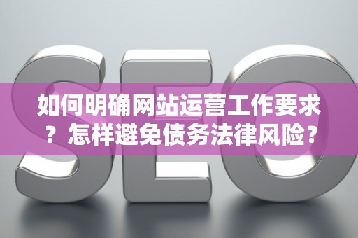 如何明确网站运营工作要求?怎样避免债务法律风险? 如何明确网站运营工作要求?怎样避免债务法律风险?