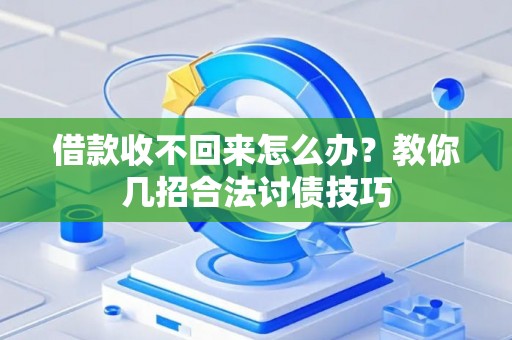 借款收不回来怎么办？教你几招合法讨债技巧