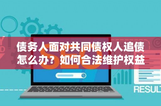 债务人面对共同债权人追债怎么办？如何合法维护权益？