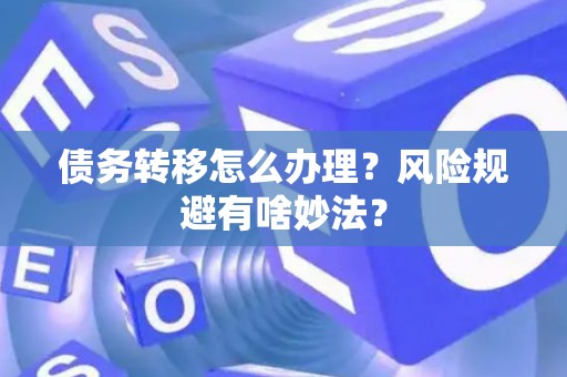 债务转移怎么办理？风险规避有啥妙法？