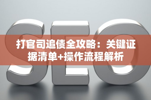 打官司追债全攻略：关键证据清单+操作流程解析