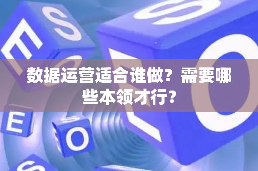 数据运营适合谁做？需要哪些本领才行？